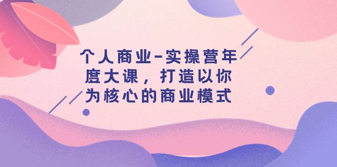 个人商业-实操营年度大课，打造以你为核心的商业模式（29节课）-玖儿的学习笔记