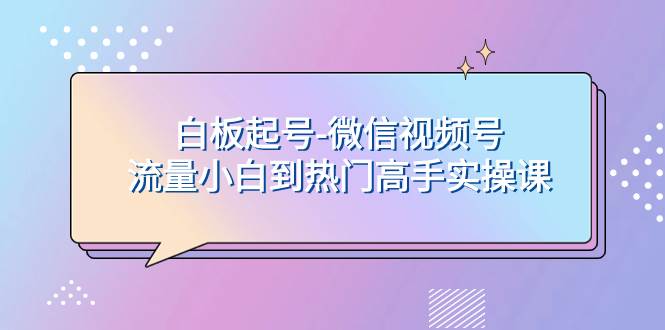 白板起号，轻松上热门：微信视频号流量小白到高手实操课-玖儿的学习笔记