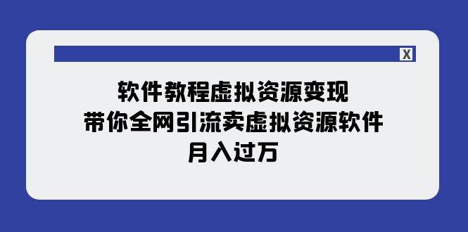 全网引流实战教程：虚拟资源变现，月入过万，大型软件下载、视频录制与剪辑、平台布局全攻略（11节课）-玖儿的学习笔记