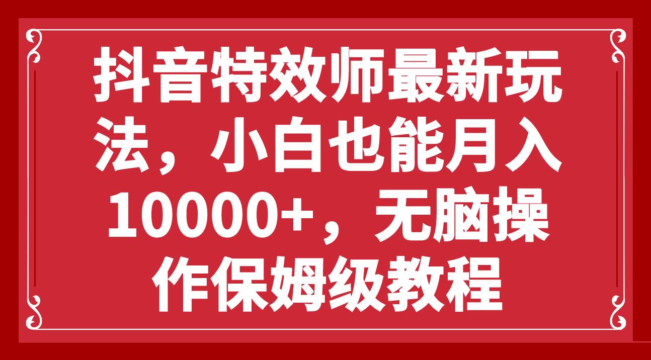 抖音特效师新手上路：零门槛、保姆级教程，月入10000不是梦！手机操作、零成本，百万需求量平台大力支持！-玖儿的学习笔记