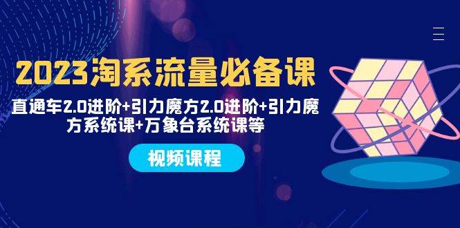 2023淘系流量必备课 直通车2.0进阶 引力魔方2.0进阶 引力魔方系统课 万象台-玖儿的学习笔记