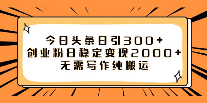 今日头条日引300 创业粉日稳定变现2000 无需写作纯搬运-玖儿的学习笔记