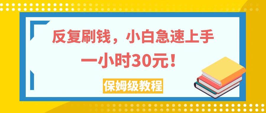 反复刷钱，小白急速上手，一个小时30元，实操教程。-玖儿的学习笔记