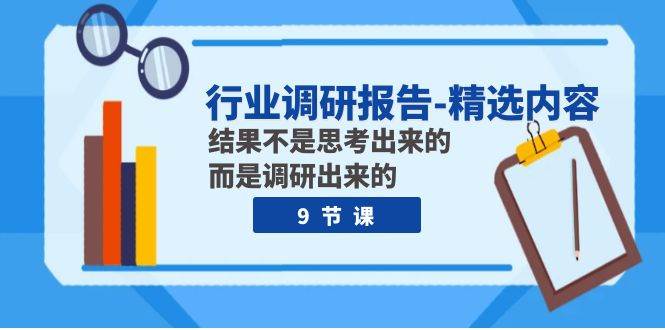 行业调研报告-精选内容：结果不是思考出来的 而是调研出来的（9节课）-玖儿的学习笔记