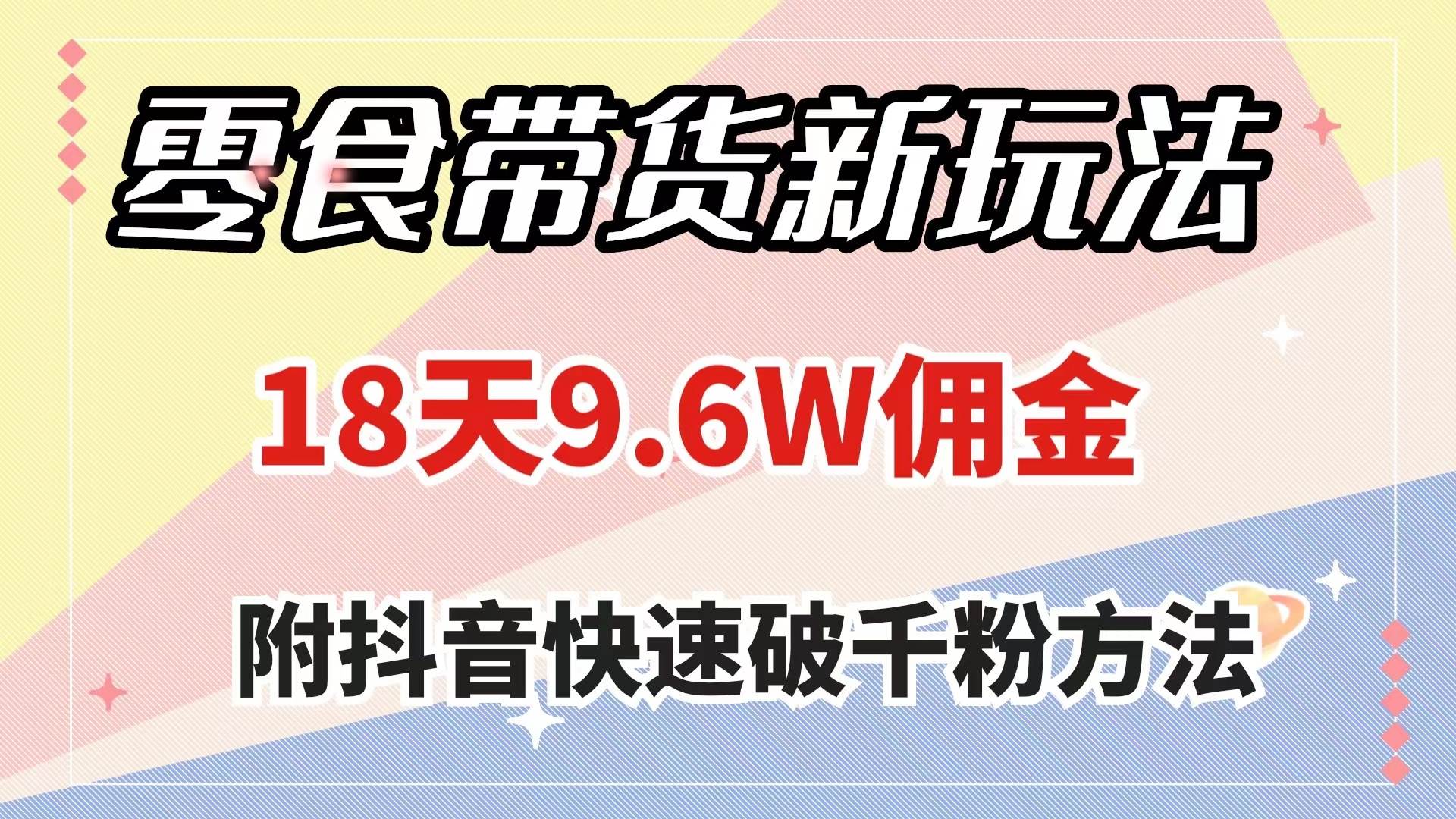 暴击抖音！18天佣金9.6w！快速破千粉！零食带货新玩法揭秘-玖儿的学习笔记