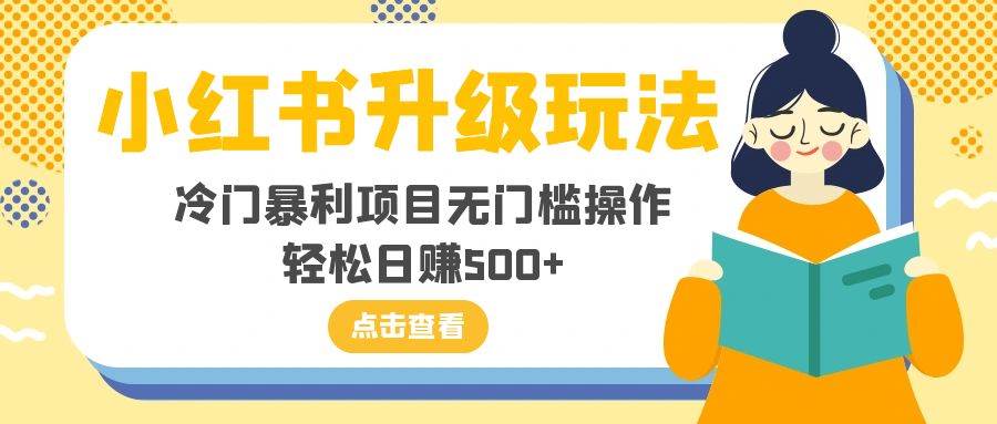小红书升级玩法揭秘，冷门暴利项目，无门槛操作轻松日赚500！-玖儿的学习笔记