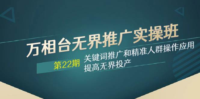 万相台无界推广实操班【22期】：掌握关键词推广与精准人群操作，提高无界投产-玖儿的学习笔记