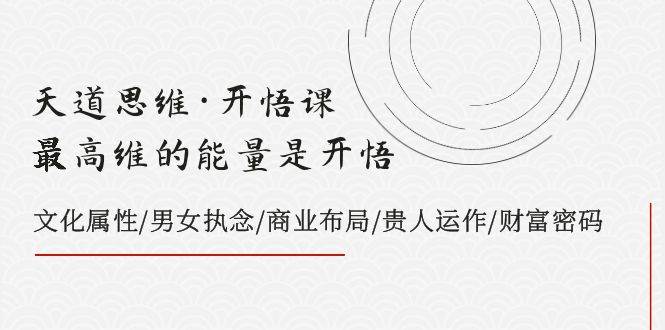天道思维·开悟课-最高维的天道思维·开悟课-最高维的能量是开悟，文化属性/男女执念/商业布局/贵人运作/财富密码-玖儿的学习笔记