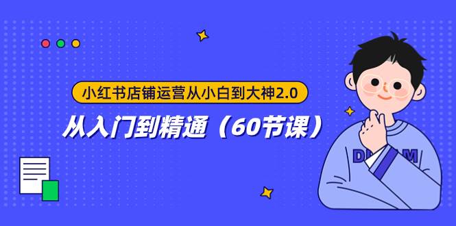 小红书店铺运营从小白到大神2.0，从入门到精通（60节课）-玖儿的学习笔记