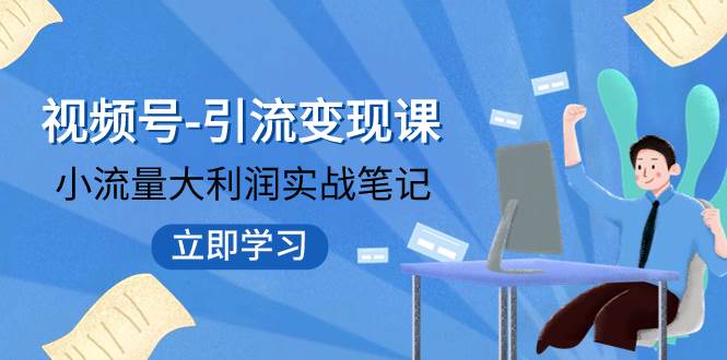视频号-引流变现课：小流量大利润实战笔记  冲破传统思维 重塑品牌格局!-玖儿的学习笔记