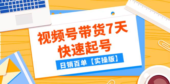 某公众号付费文章：视频号带货7天快速起号，日销百单【实操版】-玖儿的学习笔记