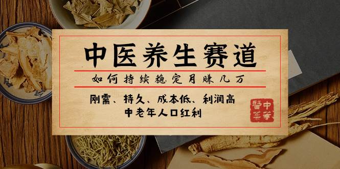 某公众号付费文章：中医养生赛道，如何持续稳定月赚几万-玖儿的学习笔记