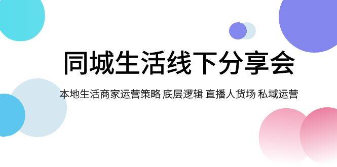 同城生活线下分享会，本地生活商家运营策略 底层逻辑 直播人货场 私域运营-玖儿的学习笔记
