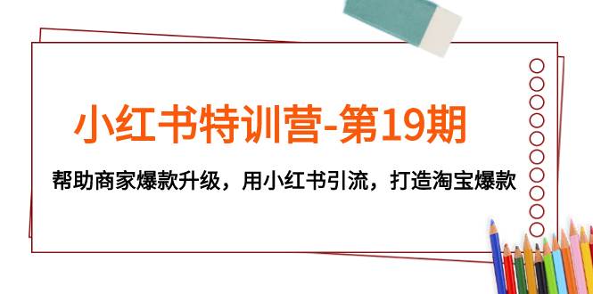 小红书特训营-第19期，帮助商家爆款升级，用小红书引流，打造淘宝爆款-玖儿的学习笔记