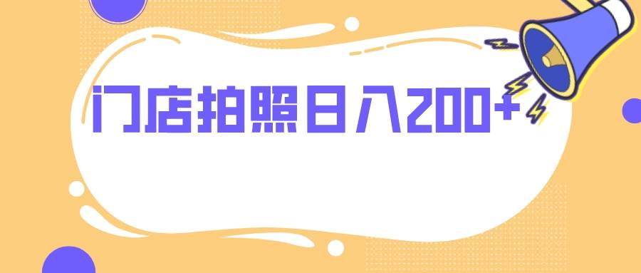 门店拍照轻松赚钱，无任何门槛，每日收入200！-玖儿的学习笔记