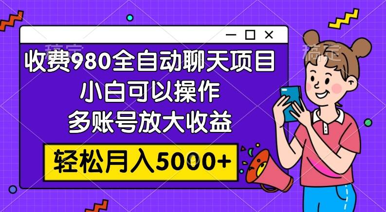 全自动聊天玩法揭秘！980元投资，月入5000元，小白轻松操作，多账号批量赚钱！-玖儿的学习笔记