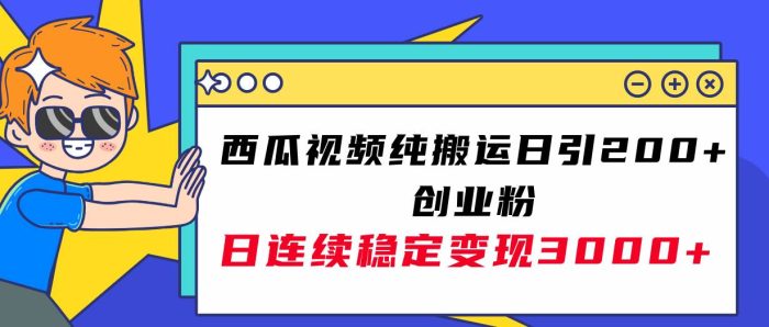 【西瓜视频引流】纯搬运日引200,创业粉日连续变现3000!实操教程揭秘!-玖儿的学习笔记