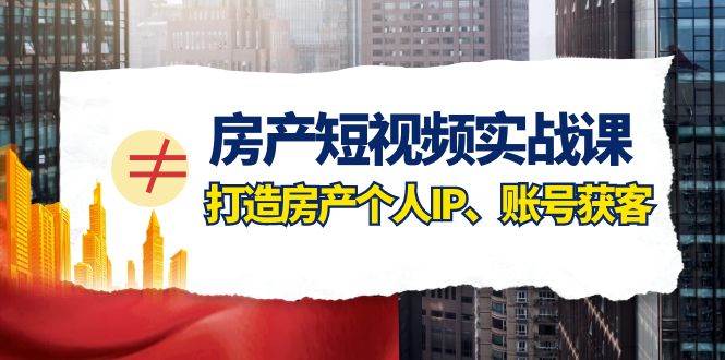 短视频实战课：打造房产个人IP，账号获客，手把手教你突破地产公司瓶颈（41节课）-玖儿的学习笔记