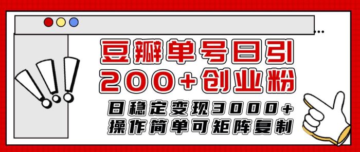 豆瓣创业粉引流课程:日引200+,单号日稳定变现3000+,操作简单可复制!-玖儿的学习笔记