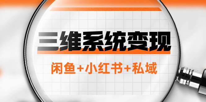 三维变现系统揭秘：年入百万新商机，从零到爆单！闲鱼、小红书、私域独家全网打法大揭秘！-玖儿的学习笔记