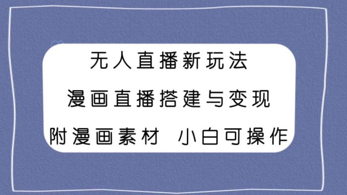 轻松搭建漫画直播!无人24小时直播新玩法,小白也能变现!-玖儿的学习笔记