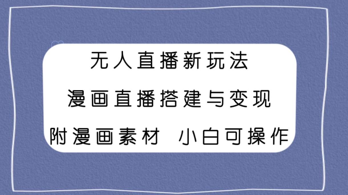 轻松搭建漫画直播！无人24小时直播新玩法，小白也能变现！-玖儿的学习笔记