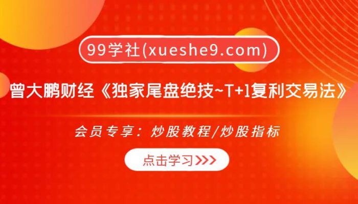 【0297】曾大鹏财经《独家尾盘绝技~T+1复利交易法》,轻松掌握尾盘买入技巧,实现稳定盈利!-玖儿的学习笔记