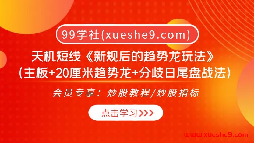 天机短线《新规后的趋势龙玩法》：主板+20厘米趋势龙+分歧日尾盘战法，教你轻松驾驭股市趋势风向！-玖儿的学习笔记
