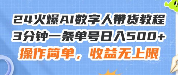 24火爆AI数字人带货教程,3分钟一条单号日入500+,操作简单,收益无上限-玖儿的学习笔记