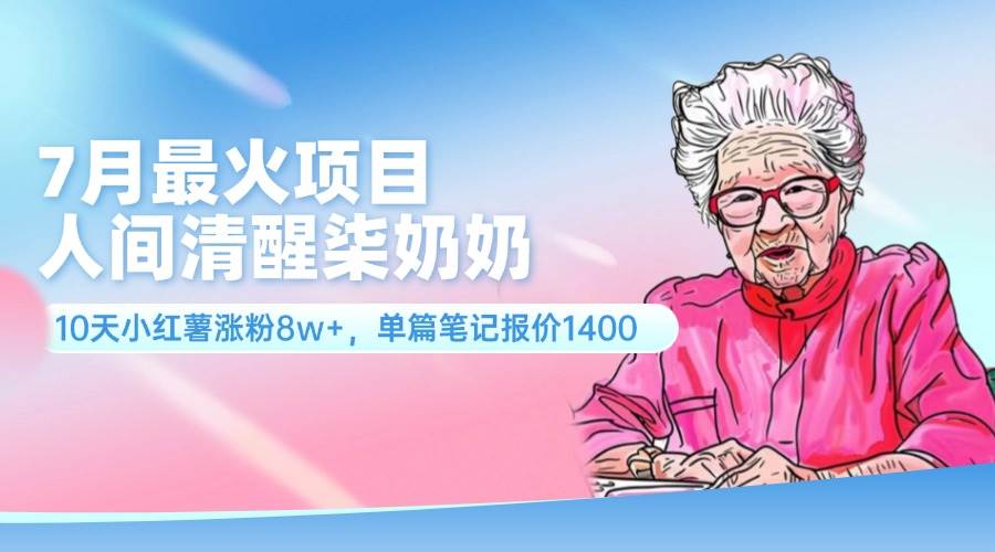 7月最火项目，人间清醒柒奶奶，10天小红薯涨粉8w+，单篇笔记报价1400.-玖儿的学习笔记