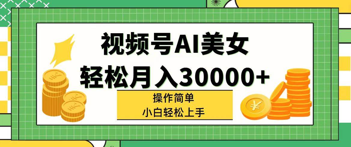 视频号AI美女，轻松月入30000+,操作简单小白也能轻松上手-玖儿的学习笔记