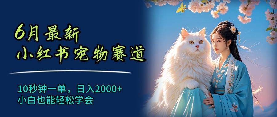 6月最新小红书宠物赛道，10秒钟一单，日入2000+，小白也能轻松学会-玖儿的学习笔记