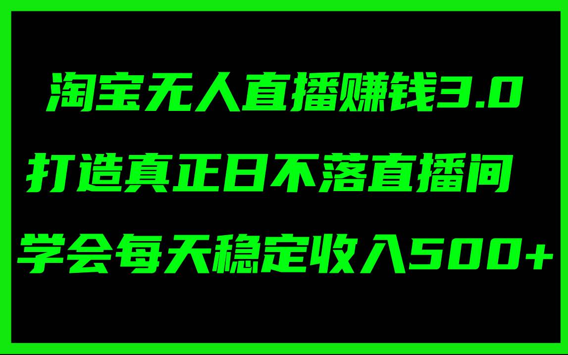 淘宝无人直播赚钱3.0，打造真正日不落直播间 ，学会每天稳定收入500+-玖儿的学习笔记
