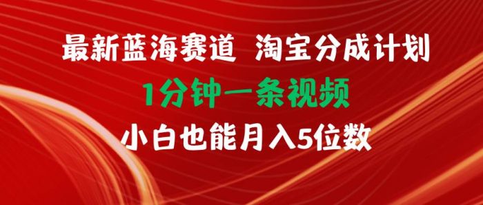 最新蓝海项目淘宝分成计划1分钟1条视频小白也能月入五位数-玖儿的学习笔记