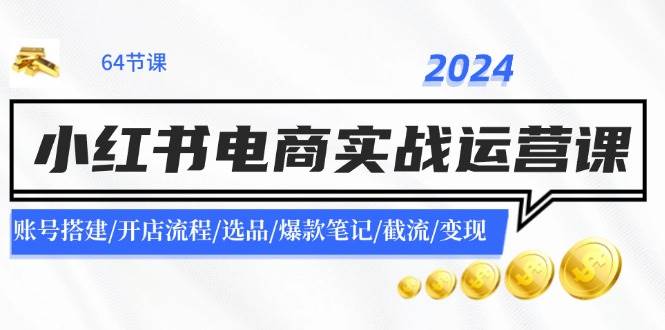 2024小红书电商实战运营课：账号搭建/开店流程/选品/爆款笔记/截流/变现-玖儿的学习笔记