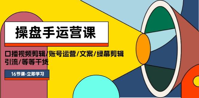 操盘手运营课程：口播视频剪辑/账号运营/文案/绿幕剪辑/引流/干货/16节-玖儿的学习笔记