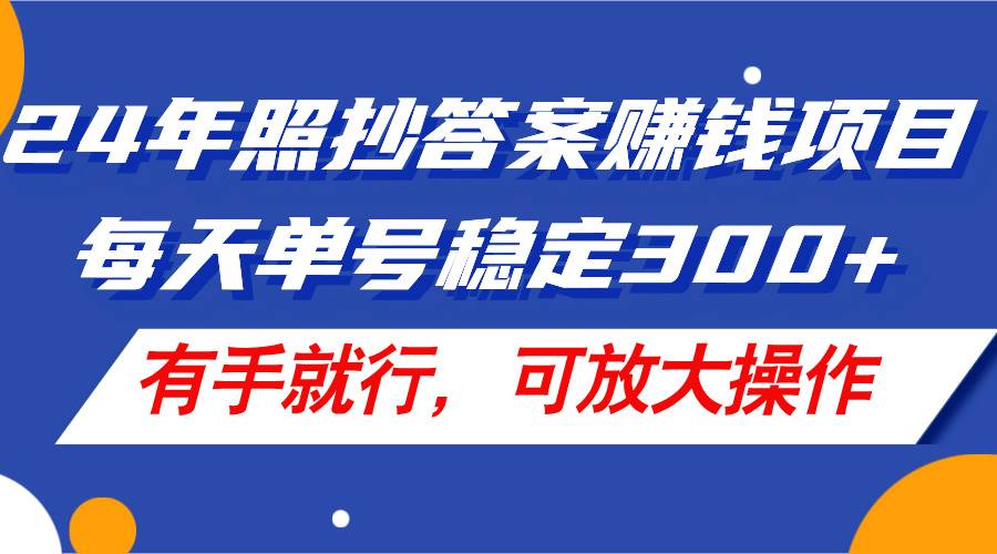 24年照抄答案赚钱项目，每天单号稳定300+，有手就行，可放大操作-玖儿的学习笔记