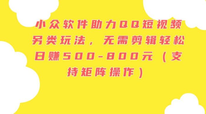 小众软件助力QQ短视频另类玩法,无需剪辑轻松日赚500-800元(支持矩阵...-玖儿的学习笔记