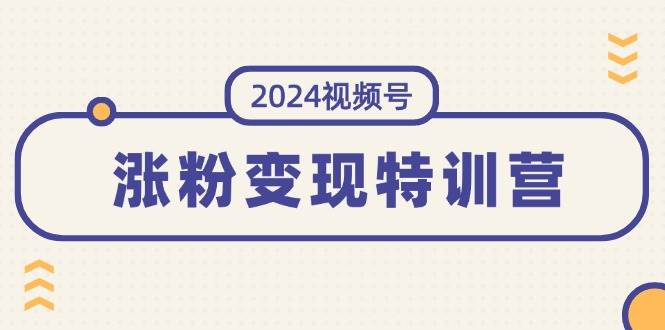 2024视频号-涨粉变现特训营：一站式打造稳定视频号涨粉变现模式（10节）-玖儿的学习笔记