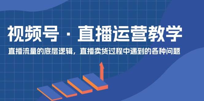 视频号 直播运营教学：直播流量的底层逻辑，直播卖货过程中遇到的各种问题-玖儿的学习笔记