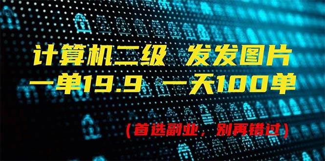 计算机二级，一单19.9 一天能出100单，每天只需发发图片（附518G资料）-玖儿的学习笔记