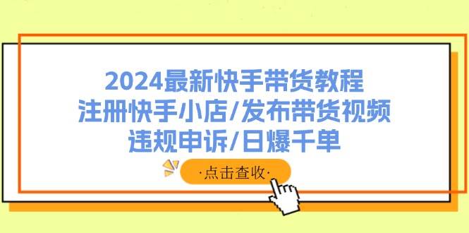 2024最新快手带货教程：注册快手小店/发布带货视频/违规申诉/日爆千单-玖儿的学习笔记