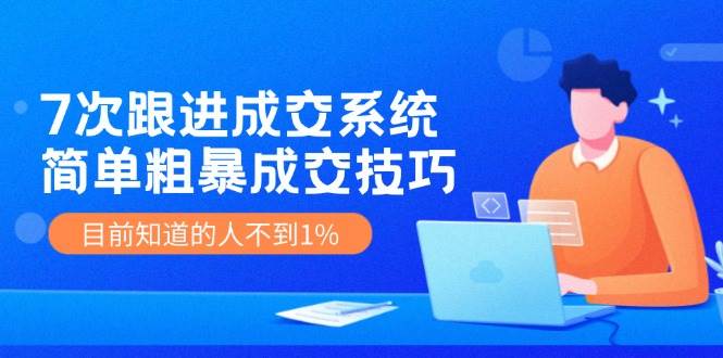 7次 跟进 成交系统：简单粗暴成交技巧，目前知道的人不到1%-玖儿的学习笔记