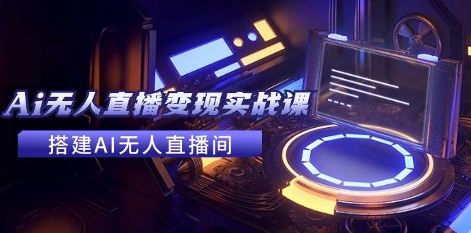 2024全套Ai无人直播变现实战课，搭建AI无人直播间，利用AI赚钱 (24节课)-玖儿的学习笔记
