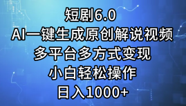一键生成原创解说视频I，短剧6.0 AI，小白轻松操作，日入1000+，多平台多方式变现-玖儿的学习笔记