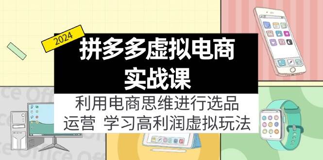拼多多虚拟电商实战课：虚拟资源选品+运营，高利润虚拟玩法（更新14节）-玖儿的学习笔记