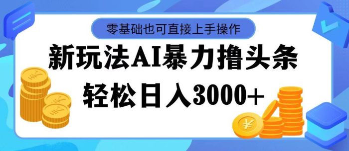 最新玩法AI暴力撸头条,零基础也可轻松日入3000+,当天起号,第二天见...-玖儿的学习笔记