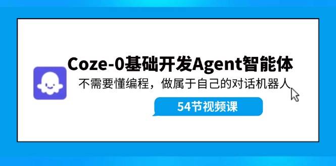 Coze-0基础开发 Agent智能体教程：不需要懂编程，做属于自己的对话机器人-玖儿的学习笔记