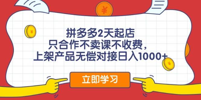 拼多多2天起店，只合作不卖课不收费，上架产品无偿对接日入1000+-玖儿的学习笔记