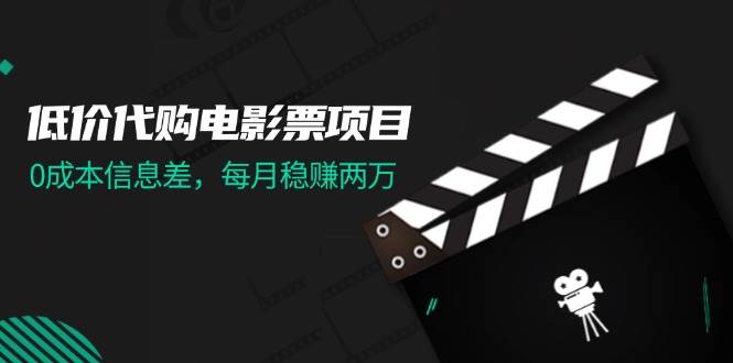 低价代购电影票项目，0成本信息差，每月稳赚两万！-玖儿的学习笔记
